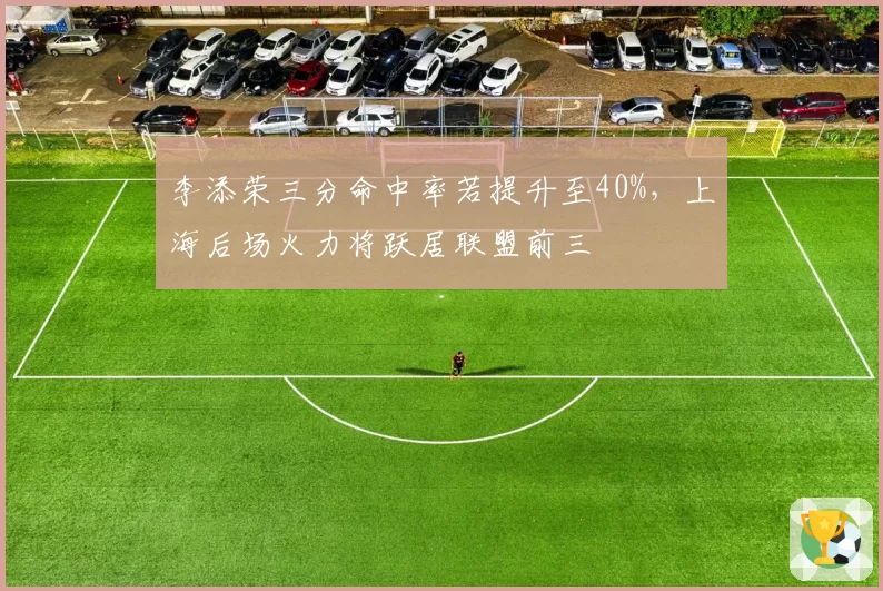 李添荣三分命中率若提升至40%，上海后场火力将跃居联盟前三