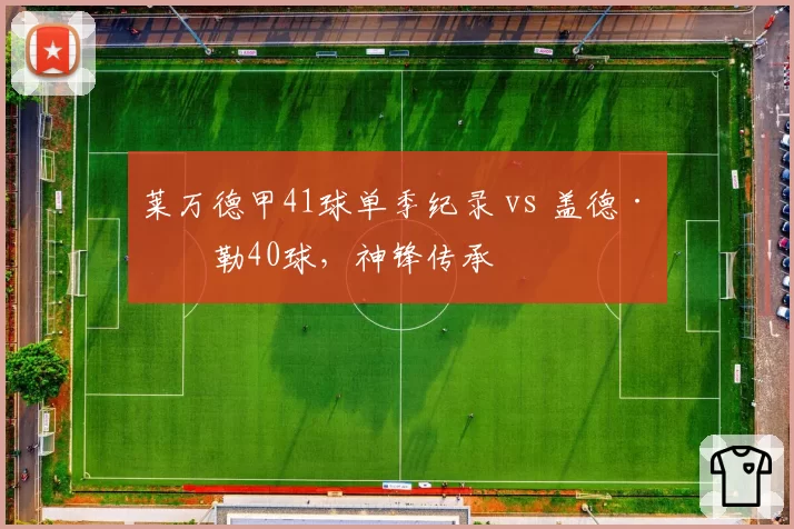 莱万德甲41球单季纪录 vs 盖德·穆勒40球,神锋传承