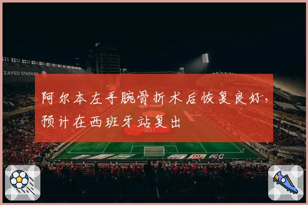 阿尔本左手腕骨折术后恢复良好，预计在西班牙站复出
