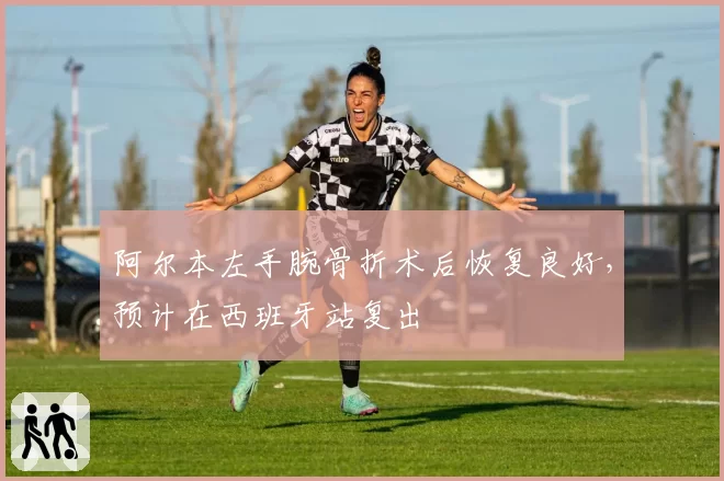 阿尔本左手腕骨折术后恢复良好,预计在西班牙站复出