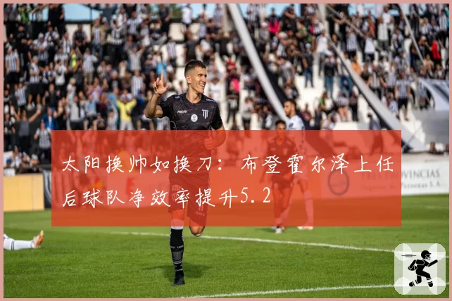 太阳换帅如换刀：布登霍尔泽上任后球队净效率提升5.2