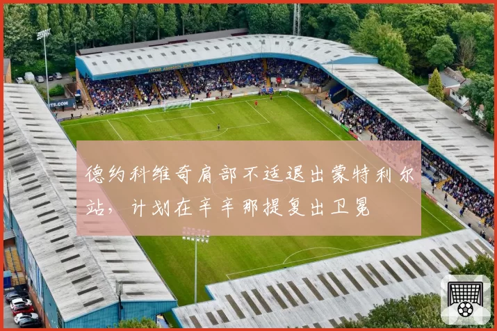德约科维奇肩部不适退出蒙特利尔站，计划在辛辛那提复出卫冕