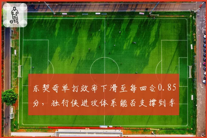 东契奇单打效率下滑至每回合0.85分，独行侠进攻体系能否支撑到季后赛？