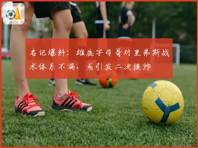 名记爆料：雄鹿字母哥对里弗斯战术体系不满，或引发二次换帅