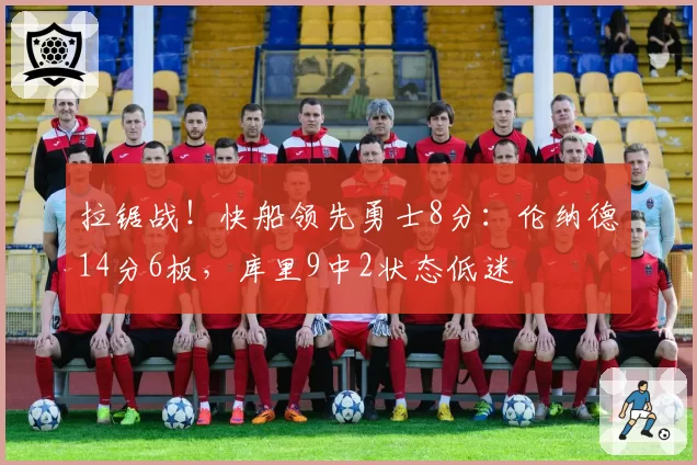 拉锯战！快船领先勇士8分：伦纳德14分6板，库里9中2状态低迷