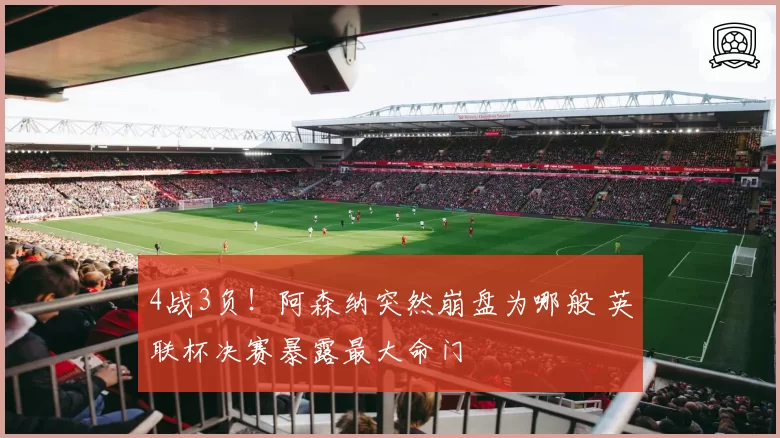 4战3负！阿森纳突然崩盘为哪般 英联杯决赛暴露最大命门