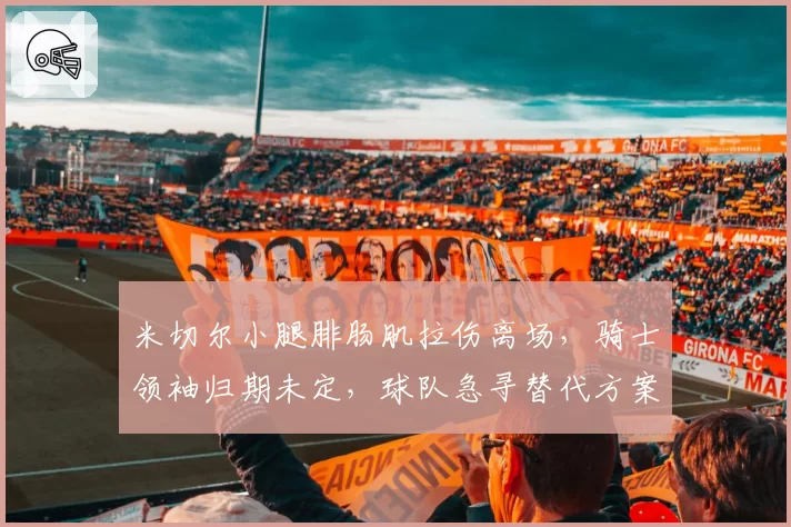 米切尔小腿腓肠肌拉伤离场，骑士领袖归期未定，球队急寻替代方案