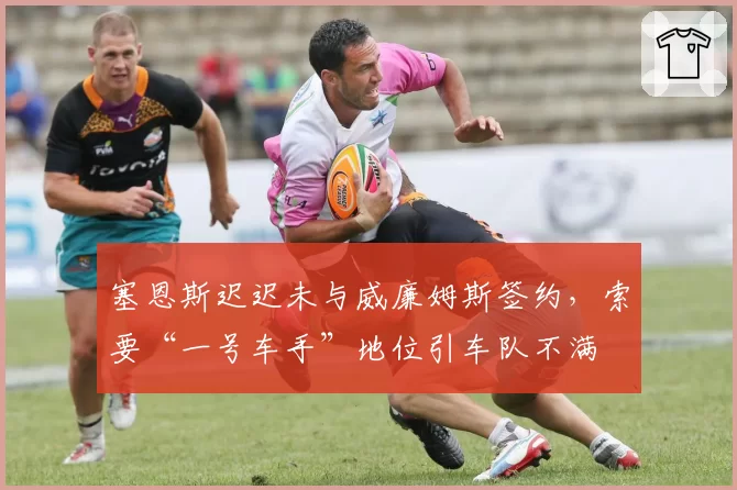 塞恩斯迟迟未与威廉姆斯签约，索要“一号车手”地位引车队不满