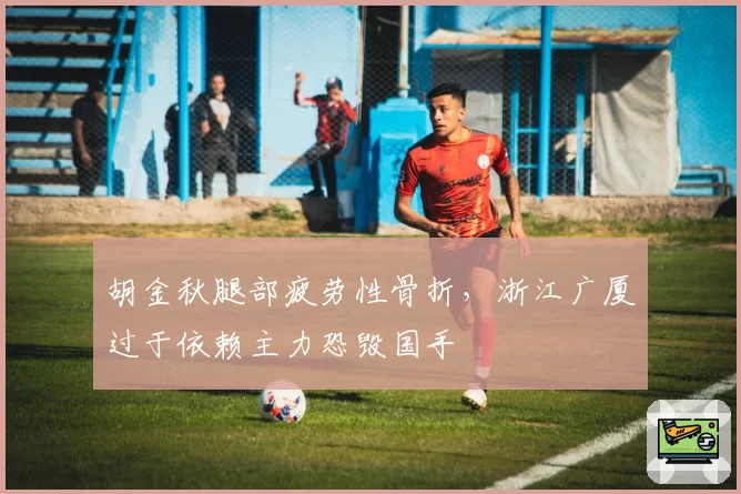 胡金秋腿部疲劳性骨折,浙江广厦过于依赖主力恐毁国手