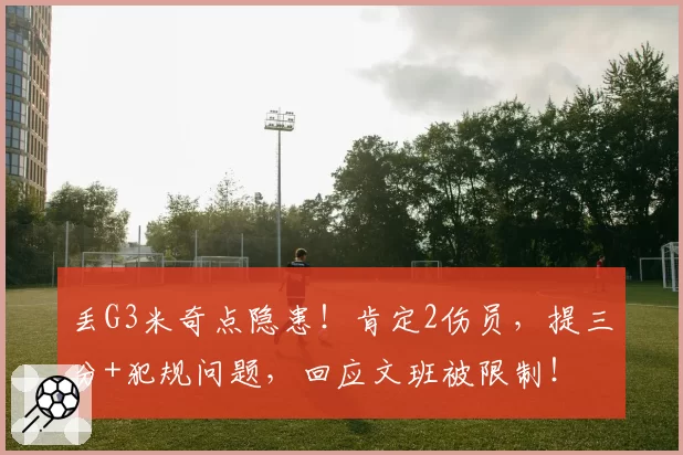 丢G3米奇点隐患！肯定2伤员，提三分+犯规问题，回应文班被限制！