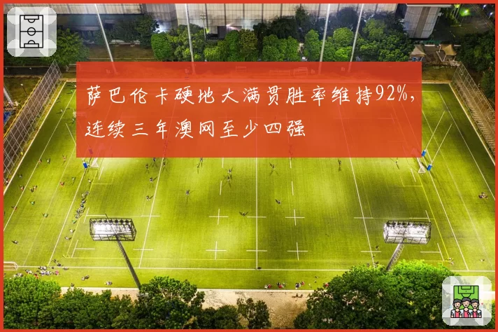 萨巴伦卡硬地大满贯胜率维持92%,连续三年澳网至少四强