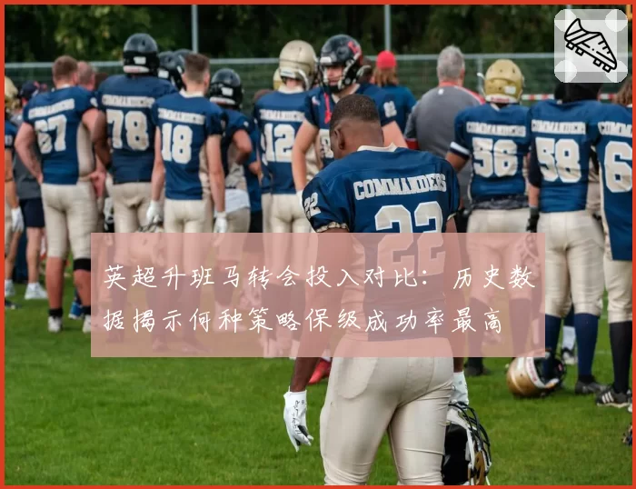 英超升班马转会投入对比：历史数据揭示何种策略保级成功率最高