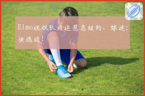 Elmo祝双队好运惹急纽约，球迷：快选边！