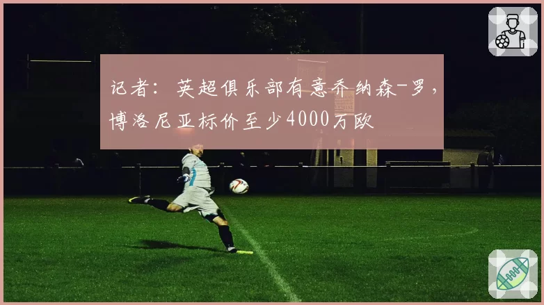 记者:英超俱乐部有意乔纳森-罗,博洛尼亚标价至少4000万欧