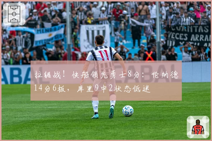 拉锯战！快船领先勇士8分：伦纳德14分6板，库里9中2状态低迷