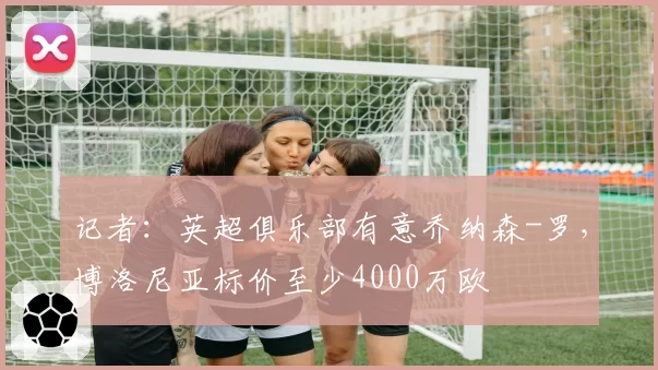 记者:英超俱乐部有意乔纳森-罗,博洛尼亚标价至少4000万欧