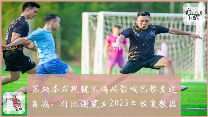 苏炳添右跟腱末端病影响巴黎奥运备战，对比谢震业2023年恢复数据，中国短跑双子星伤情对比