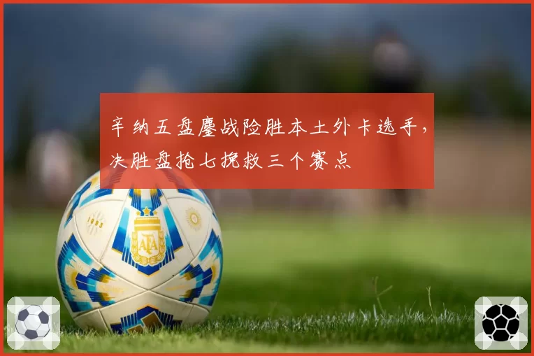 辛纳五盘鏖战险胜本土外卡选手,决胜盘抢七挽救三个赛点